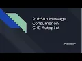 PubSub Message Consumer on GKE Autopilot