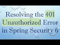 Resolving the 401 Unauthorized Error in Spring Security 6