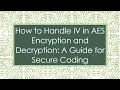 How to Handle IV in AES Encryption and Decryption A Guide for Secure Coding