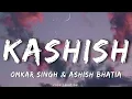 KASHISH (Lyrics) Ashish Bhatia | Kashish Ratnani | Omkar Singh