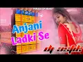 Download Lagu 🥰 Anjani Ladki Se || 2021 New Remix || Mix By Dj Astik Sarbari || BC MUSIC OFFICIAL