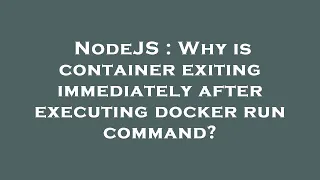 NodeJS Why is container exiting immediately after executing docker run command