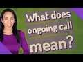 What does ongoing call mean