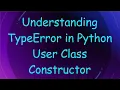 Understanding TypeError in Python User Class Constructor