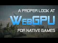 A proper look at WebGPU for native games