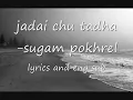 Lagu jadai chu tadha-sugam pokhrel(lyrics and eng sub)