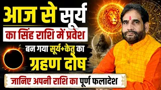 आज से सूर्य का सिंह राशि में प्रवेश। बन गया सूर्य+केतु का ग्रहण दोष। जानिए अपनी राशि का फलादेश ।