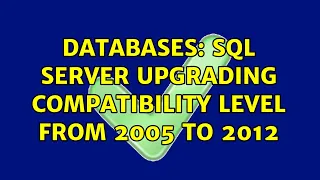 Databases SQL Server Upgrading Compatibility Level from 2005 to 2012 3 Solutions