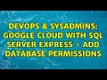 DevOps SysAdmins Google Cloud with SQL Server Express - add database permissions 2 Solutions