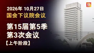 🔴直播【上午时段】国会下议院召开2026年第15届第5季第3次会议 | 27-10-2026