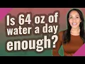 Is 64 oz of water a day enough