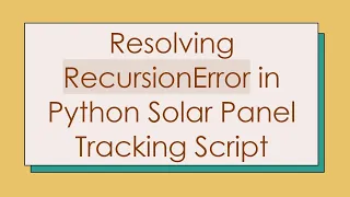 Resolving RecursionError in Python Solar Panel Tracking Script