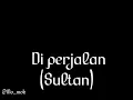 Lagu Sultan - Di perjalanan (lyric)