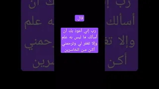 قال رب إني أعوذ بك أن أسألك ما ليس به علم وإلا تغفر لي وترحمني أكـن مـن الخاسرين 
