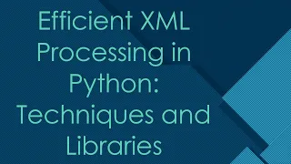Efficient XML Processing in Python Techniques and Libraries