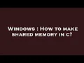 Windows How to make shared memory in c