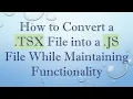 How to Convert a TSX File into a JS File While Maintaining Functionality