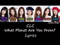 CLC (씨엘씨) – What Planet Are You From?  [HAN/ROM/ENG] Color Coded Lyrics