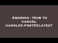 Android How to cancel handler postDelayed
