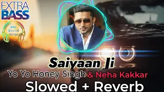 Saiyaan Ji | Slowed And Reverb | Yo Yo Honey Singh | Neha Kakkar | New Punjabi Song 2024