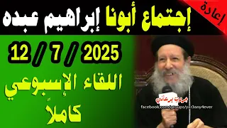 اجتماع 12 يوليو 2025 كاملا لأبونا القمص ابراهيم عبده يوميات جروب يرعاني 