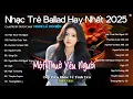 Lagu NHẠC BALLAD TRIỆU VIEW 2025 🎧 BXH Nhạc Trẻ Ballad Hot Hay Nhất ♫ Top 10 Ca Khúc Được Yêu Thích Nhất