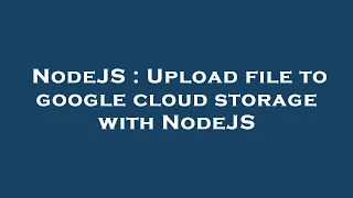 NodeJS Upload file to google cloud storage with NodeJS