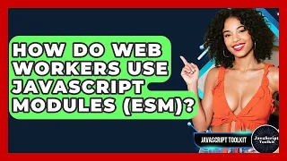 How Do Web Workers Use JavaScript Modules ESM - JavaScript Toolkit