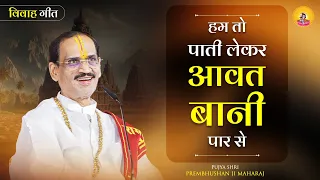 हम तो पाती लेकर आवत बानी पार से  | विवाह गीत | Pujya Prembhushanji Maharaj