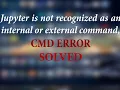 jupyter is not recognized as an internal or external command cmd error SOLVED