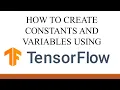 How to create Constants and Variables using Tensorflow