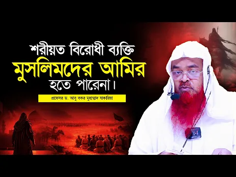 শরীয়ত বিরোধী ব্যক্তি মুসলিমদের আমির হতে পারেনা। প্রফেসর ড. আবু বকর মুহাম্মাদ যাকারিয়া