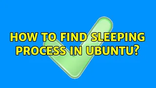 Ubuntu How to find sleeping process in Ubuntu 2 Solutions