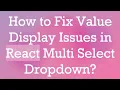 How to Fix Value Display Issues in React Multi Select Dropdown