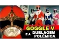 Download Lagu GOGGLE V e a dublagem polêmica - TokuDoc