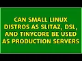 Can small linux distros as SliTaz DSL and Tinycore be used as production servers 3 Solutions