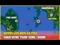 Lagu Lợi thế ĐỊA LÝ con đường nhỏ ở Hà Tiên chặn đứng tham vọng 180 km của CAMPUCHIA