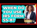 When Do You Use IRS Form SS-8