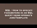 SQL How to specify parameters in an SQL query using spring s jdbcTemplate