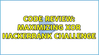 Code Review Maximizing XOR HackerRank challenge 2 Solutions