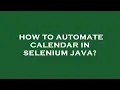 How to automate calendar in selenium java