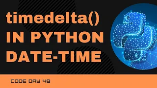 Code 48 Timedelta in Python DateTime Manipulation in Python Datetime Module 365 Day of Code