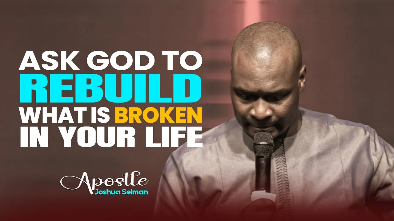 ASK GOD TO REBUILD WHAT IS BROKEN IN YOUR LIFE - APOSTLE JOSHUA SELMAN