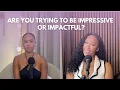 Are You Trying To Be Impressive Or Impactful