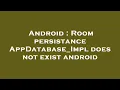 Android Room persistance AppDatabase - Impl does not exist android