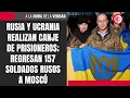 Lagu Rusia y Ucrania realizan canje de prisioneros; regresan 157 soldados rusos a Moscú