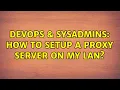 DevOps SysAdmins How to setup a proxy server on my LAN