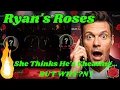 Ryan s Roses She Thinks He s Cheating BUT WHY N