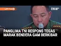 Lagu Tegas Panglima TNI Respons Marak Bendera GAM Berkibar di Aceh: Ada Kelompok Provokasi... | Liputan6
