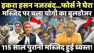 LIVE: 115 साल पुरानी मस्जिद पर चला योगी का बुलडोजर, इकरा हसन नजरबंद!